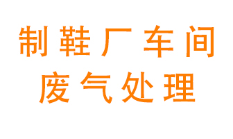 鞋廠車間產(chǎn)生的廢氣改怎么處理？